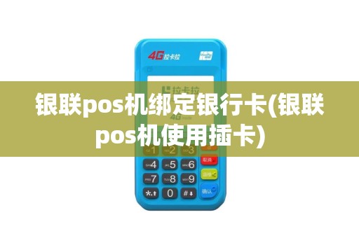 银联pos机绑定银行卡(银联pos机使用插卡)