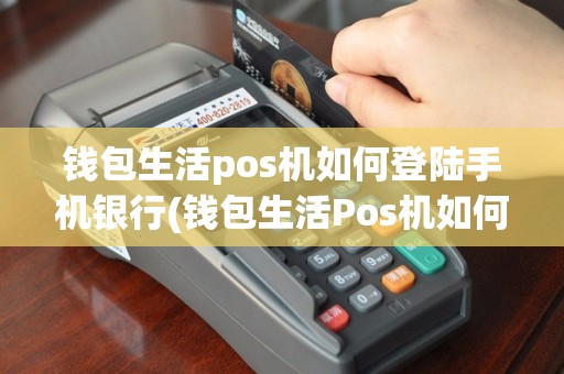 钱包生活pos机如何登陆手机银行(钱包生活Pos机如何登陆)