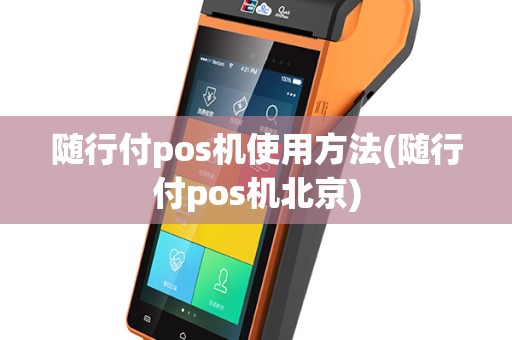 随行付pos机使用方法(随行付pos机北京)