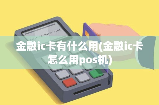 金融ic卡有什么用(金融ic卡怎么用pos机)