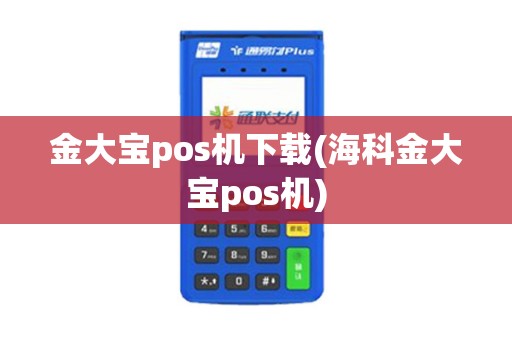 金大宝pos机下载(海科金大宝pos机)