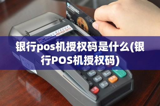 银行pos机授权码是什么(银行POS机授权码)