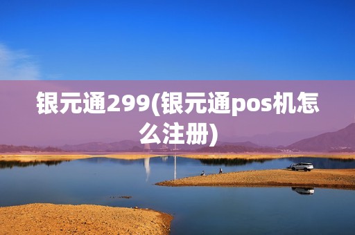 银元通299(银元通pos机怎么注册)