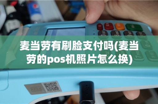 麦当劳有刷脸支付吗(麦当劳的pos机照片怎么换)