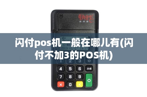 闪付pos机一般在哪儿有(闪付不加3的POS机)