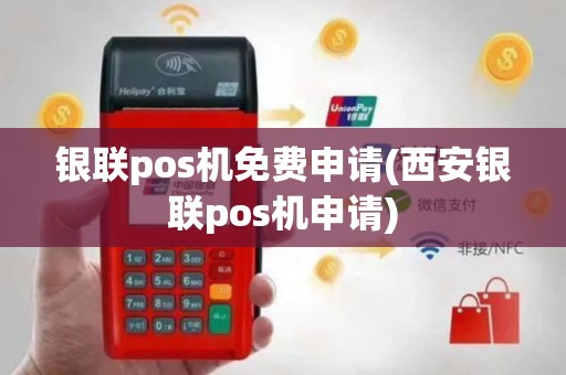 银联pos机免费申请(西安银联pos机申请)