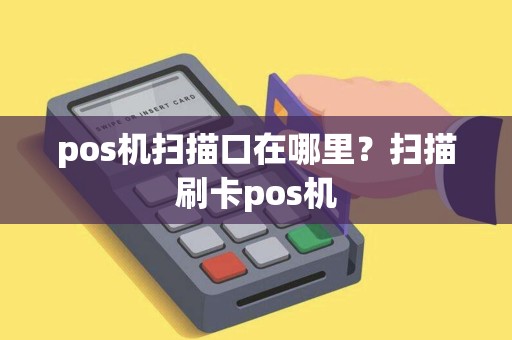 pos机扫描口在哪里？扫描刷卡pos机