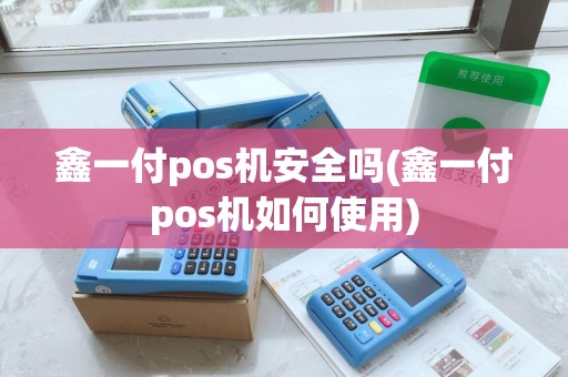 鑫一付pos机安全吗(鑫一付pos机如何使用)