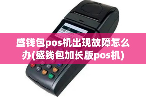 盛钱包pos机出现故障怎么办(盛钱包加长版pos机)