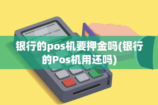 银行的pos机要押金吗(银行的Pos机用还吗)
