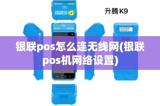 银联pos怎么连无线网(银联pos机网络设置)
