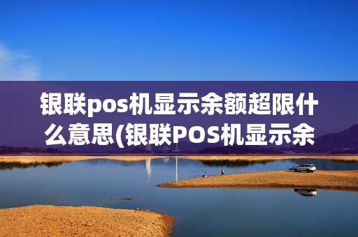 银联pos机显示余额超限什么意思(银联POS机显示余额超限)