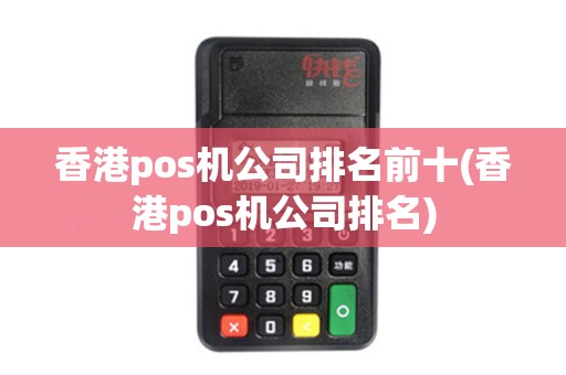 香港pos机公司排名前十(香港pos机公司排名)