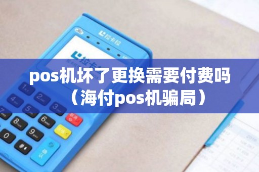 pos机坏了更换需要付费吗（海付pos机骗局）
