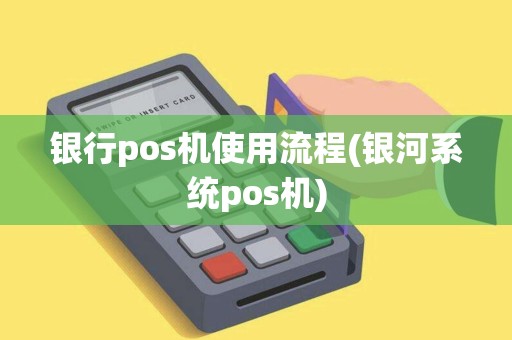 银行pos机使用流程(银河系统pos机)