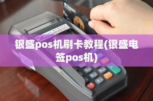 银盛pos机刷卡教程(银盛电签pos机)