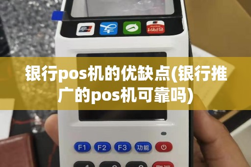 银行pos机的优缺点(银行推广的pos机可靠吗)