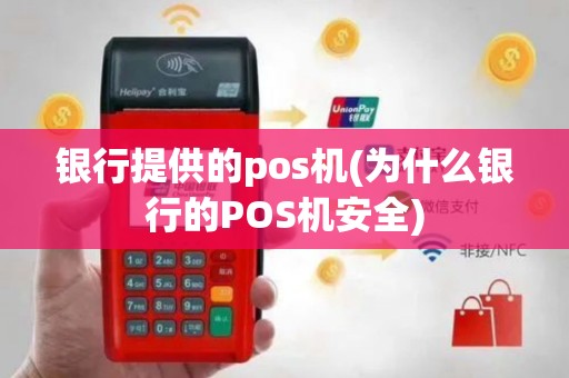 银行提供的pos机(为什么银行的POS机安全)