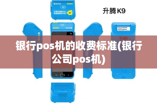 银行pos机的收费标准(银行公司pos机)
