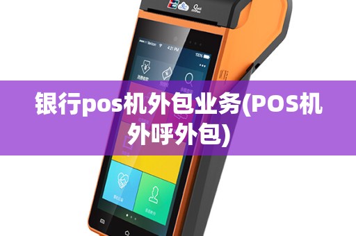 银行pos机外包业务(POS机外呼外包)