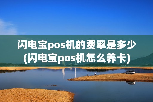 闪电宝pos机的费率是多少(闪电宝pos机怎么养卡)