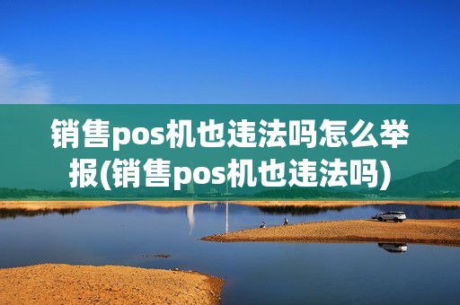 销售pos机也违法吗怎么举报(销售pos机也违法吗)
