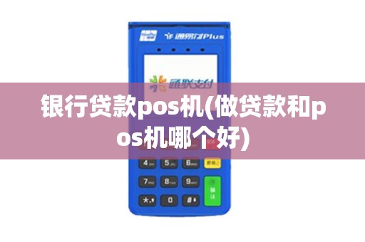 银行贷款pos机(做贷款和pos机哪个好)