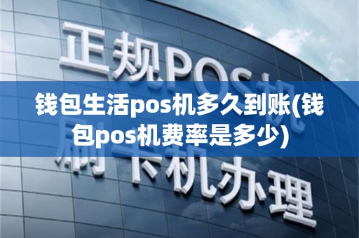 钱包生活pos机多久到账(钱包pos机费率是多少)