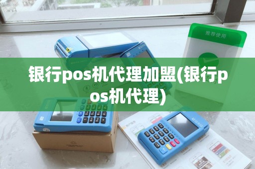 银行pos机代理加盟(银行pos机代理)