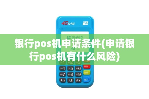 银行pos机申请条件(申请银行pos机有什么风险)