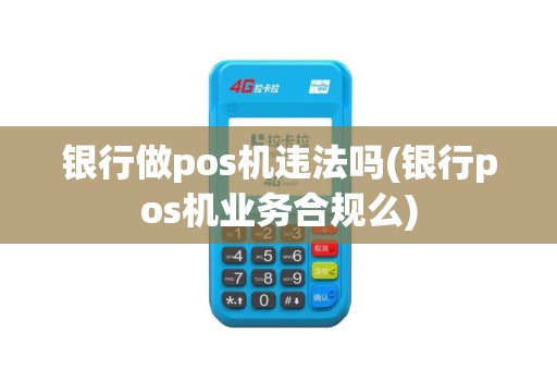 银行做pos机违法吗(银行pos机业务合规么)