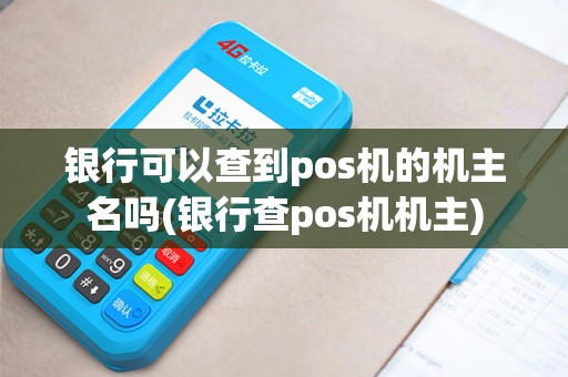 银行可以查到pos机的机主名吗(银行查pos机机主)