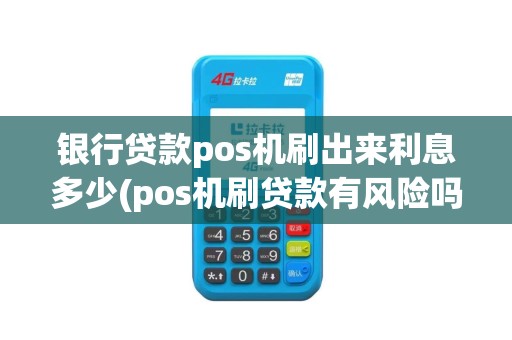 银行贷款pos机刷出来利息多少(pos机刷贷款有风险吗)