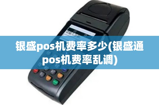 银盛pos机费率多少(银盛通pos机费率乱调)