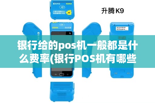 银行给的pos机一般都是什么费率(银行POS机有哪些优势)