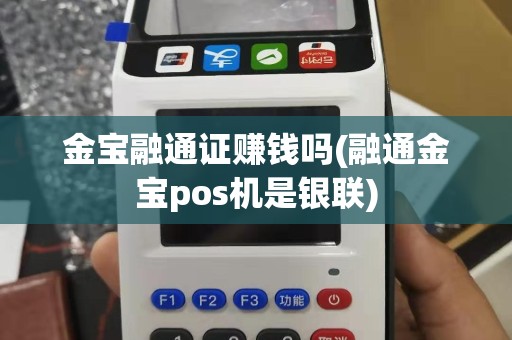 金宝融通证赚钱吗(融通金宝pos机是银联)