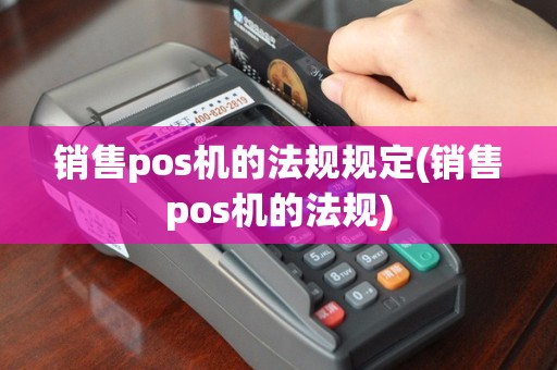 销售pos机的法规规定(销售pos机的法规)