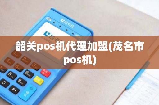 韶关pos机代理加盟(茂名市pos机)