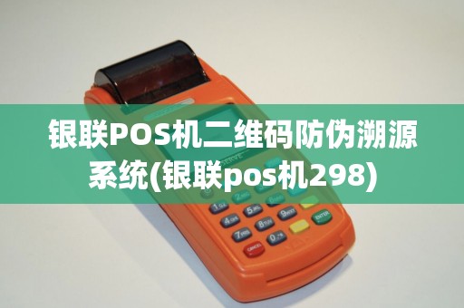 银联POS机二维码防伪溯源系统(银联pos机298)