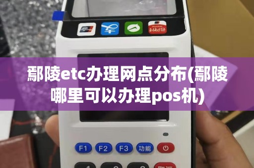 鄢陵etc办理网点分布(鄢陵哪里可以办理pos机)