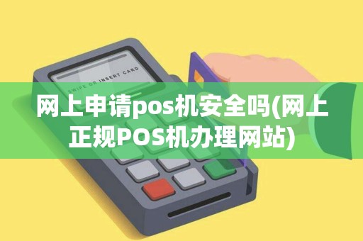 网上申请pos机安全吗(网上正规POS机办理网站)