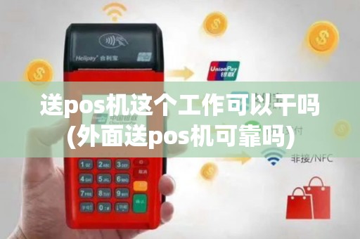 送pos机这个工作可以干吗(外面送pos机可靠吗)