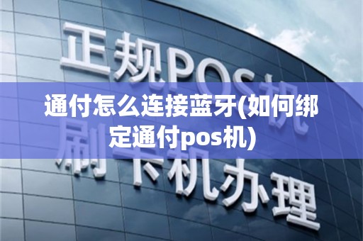 通付怎么连接蓝牙(如何绑定通付pos机)