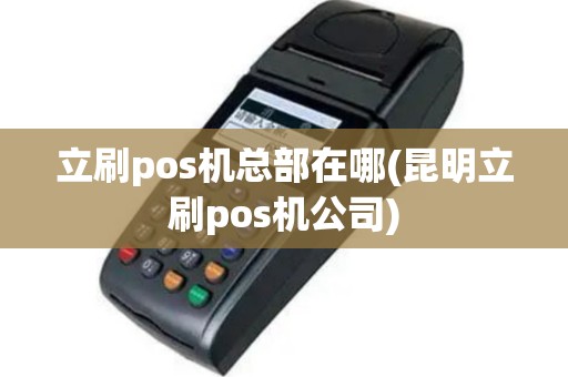立刷pos机总部在哪(昆明立刷pos机公司)
