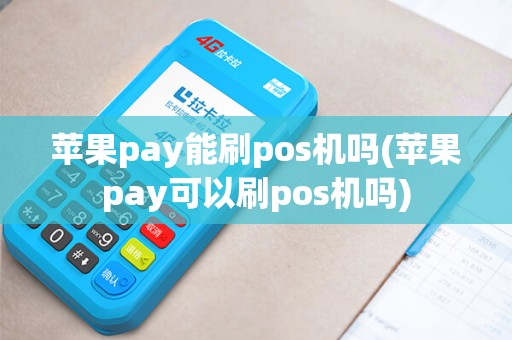 苹果pay能刷pos机吗(苹果pay可以刷pos机吗)