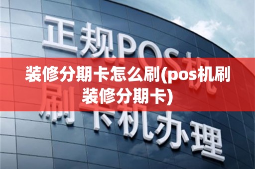 装修分期卡怎么刷(pos机刷装修分期卡)