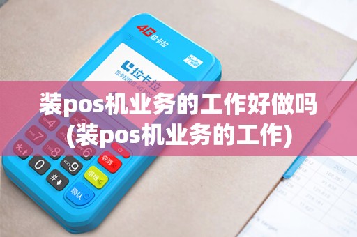 装pos机业务的工作好做吗(装pos机业务的工作)