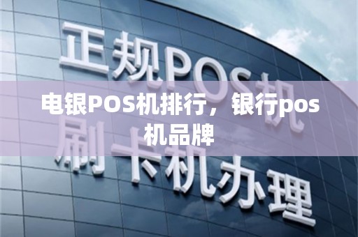电银POS机排行，银行pos机品牌