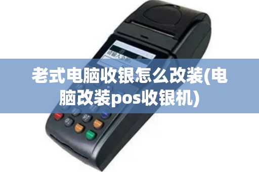 老式电脑收银怎么改装(电脑改装pos收银机)