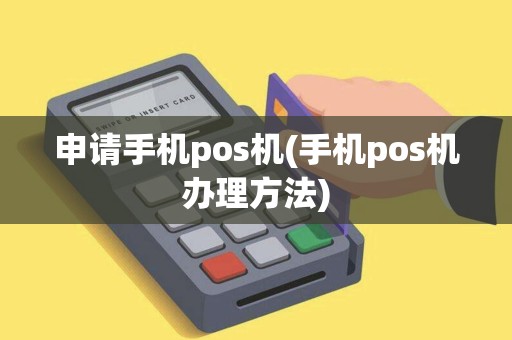 申请手机pos机(手机pos机办理方法)